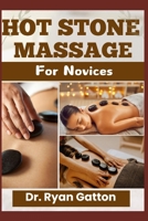 HOT STONE MASSAGE FOR NOVICES: A Comprehensive Guide to Tools, Techniques, Anatomy, Stress Relief, Advanced Practices, Client Care, and Building a Thriving Massage Therapy Business B0DXD9Z8NP Book Cover