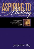 Aspiring to Mastery the Foundation: The Secret Laws of Attracting Mastery Into Your Life. 1452529736 Book Cover