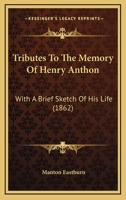 Tributes To The Memory Of Henry Anthon: With A Brief Sketch Of His Life 1120947480 Book Cover