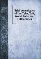 Brief Genealogies of the Tyler, Taft, Wood, Bates and Hill Families 5518832893 Book Cover