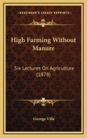 High Farming Without Manure: Six Lectures On Agriculture 1120292816 Book Cover