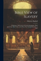 Bible View of Slavery: A Discourse, Delivered at the Jewish Synagogue, "Bnai Jeshurum," New York, on the day of the National Fast, Jan. 4, 18 102138755X Book Cover