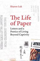 The Life of Paper: Letters and a Poetics of Living Beyond Captivity 0520296249 Book Cover