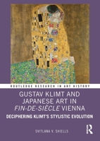 Gustav Klimt and Japanese Art in Fin-de-Siècle Vienna: Deciphering Klimt’s Stylistic Evolution (Routledge Research in Art History) 1032355808 Book Cover