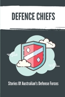 Defence Chiefs: Stories Of Australian's Defense Forces: Defense Industry B099C8S7Z6 Book Cover