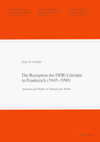 Die Rezeption Der Ddr-Literatur in Frankreich (1945-1990): Autoren Und Werke Im Spiegel Der Kritik 3906765091 Book Cover