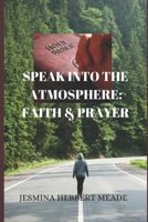 Speak Into the Atmosphere: Faith & Prayer 1704836220 Book Cover