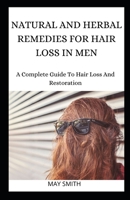 NATURAL AND HERBAL REMEDIES FOR HAIR LOSS IN MEN: A Complete Guide To Hair Loss And Restoration B089TXG6PT Book Cover