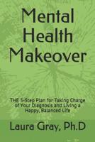 Mental Health Makeover: THE 5-Step Plan for Taking Charge of Your Diagnosis and Living a Happy, Balanced Life 1092396330 Book Cover