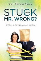 Stuck with Mr. Wrong?: Ten Steps to Starring in Your Own Life Story 1452870470 Book Cover