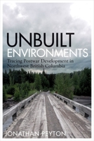 Unbuilt Environments: Tracing Postwar Development in Northwest British Columbia 077483305X Book Cover