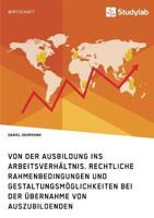Von der Ausbildung ins Arbeitsverhältnis. Rechtliche Rahmenbedingungen und Gestaltungsmöglichkeiten bei der Übernahme von Auszubildenden 3960952112 Book Cover