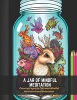 A Jar of Mindful Meditation: Coloring Pages to Cultivate Mindful Meditation and Relaxation B0C4X6RBSJ Book Cover
