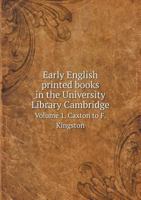 Early English Printed Books in the University Library Cambridge Volume 1. Caxton to F. Kingston 9353701066 Book Cover