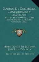 Codigo De Comercio, Concordado Y Anotado: Y Ley De Enjuiciamiento Sobre Los Negocios Y Causas De Comercio (1863) 116816608X Book Cover