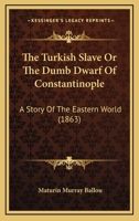 The Turkish Slave Or The Dumb Dwarf Of Constantinople: A Story Of The Eastern World 1120934656 Book Cover