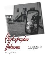 Photographer Unknown: A collection of found photos 1456318055 Book Cover