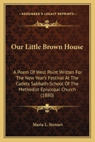 Our Little Brown House: A Poem of West Point Written for the New Year's Festival at the Cadets Sabbath-School of the Methodist Episcopal Churc 0548592039 Book Cover