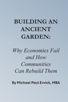 Building An Ancient Garden: Why Economies Fail — and How Communities Can Rebuild Them (Re-Thinking Business and Economics) B0GS9ZV41B Book Cover