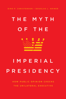 The Myth of the Imperial Presidency: How Public Opinion Checks the Unilateral Executive 022670436X Book Cover