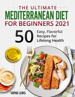 The Ultimate Mediterranean Diet for Beginners 2021: +50 Easy, Flavorful Recipes for Lifelong Health 1802226427 Book Cover