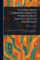 Golden Grain Garnered From the World's Great Harvest-field of Knowledge 1023309661 Book Cover