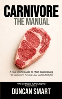 CARNIVORE: The Manual: A Real-World Guide to Meat-Based Living. For Carnivore, Keto and Low-Carb Warriors 106829373X Book Cover