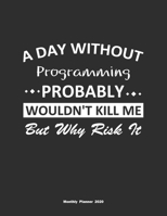 A Day Without Programming Probably Wouldn't Kill Me But Why Risk It Monthly Planner 2020: Monthly Calendar / Planner Programming Gift, 60 Pages, 8.5x11, Soft Cover, Matte Finish 1654861723 Book Cover