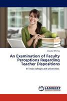 An Examination of Faculty Perceptions Regarding Teacher Dispositions 3846527947 Book Cover