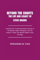 Beyond the Charts The Life and Legacy of Steve Mauro: Unveiling the Transformational Journey of the Market Maker Whisperer and the Pioneer of Beat the Market Maker Forex Strategy B0FR9QXB9D Book Cover