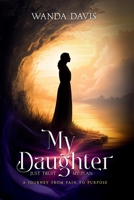 My Daughter, Just Trust My Plan : A Journey from Pain to Purpose 1971694231 Book Cover