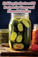 Pickling Perfection: 100 Recipes for Tangy and Flavorful Pickles B0CLWCRDMF Book Cover