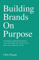 Building Brands on Purpose: A strategic marketing framework to win the hearts and minds of your team and customers, for life 1781336024 Book Cover