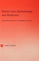 Islamic Law, Epistemology and Modernity: Legal Philosophy in Contemporary Iran (Middle East Studies History, Politics & Law) 0415762405 Book Cover