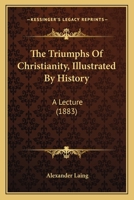 The Triumphs Of Christianity, Illustrated By History: A Lecture 1165750074 Book Cover