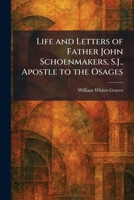 Life and Letters of Father John Schoenmakers, S.J., Apostle to the Osages 1025798937 Book Cover
