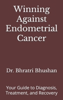 Winning Against Endometrial Cancer: Your Guide to Diagnosis, Treatment, and Recovery B0DVCHTQSG Book Cover