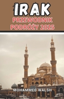 Przewodnik podróży Iraku 2025: Odslonięcie ponadczasowych cudów Iraku: podróż przez starożytne cywilizacje, żywa kultura i ni B0DYVB6BGW Book Cover