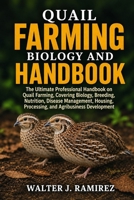 QUAIL FARMING BIOLOGY AND HANDBOOK: The Ultimate Professional Handbook on Quail Farming, Covering Biology, Breeding, Nutrition, Disease Management, Housing, Processing, and Agribusiness Development B0HBFP7W91 Book Cover