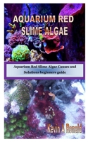 AQUARIUM RED SLIME ALGAE: Aquarium Red Slime Algae Causes and Solutions beginners guide B08HTM4GJC Book Cover