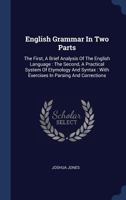 English Grammar In Two Parts: The First, A Brief Analysis Of The English Language : The Second, A Practical System Of Etymology And Syntax : With Exercises In Parsing And Corrections 1377015130 Book Cover