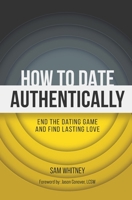 How to Date Authentically: End the Dating "Game" and Find Lasting Love 1940498392 Book Cover