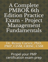 A Complete PMBOK 6th Edition Practice Exam - Project Management Fundamentals: Excel in your PMBOK 6th ed. exam prep B08JDXBPW3 Book Cover
