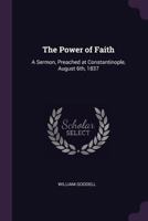 The Power of Faith: A Sermon, Preached at Constantinople, August 6th, 1837 1022089471 Book Cover