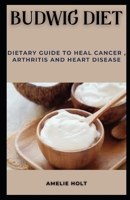 BUDWIG DIET: DIETARY GUIDE TO HEAL CANCER, ARTHRITIS AND HEART DISEASE B0BDXFQWHW Book Cover