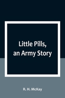 Little Pills, an Army Story: Being Some Experiences of a United States Army Medical Officer on the Frontier Nearly a Half Century Ago 9357092676 Book Cover