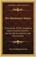 The Missionary Sisters: A Memorial Of Mrs. Seraphina Haynes Everett, And Mrs. Harriet Martha Hamlin, Late Missionaries Of The A.b.c.f.m. At Constantinople 0548497648 Book Cover