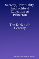 Secrecy, Spirituality, And Political Education At Princeton. The Early 19th Century 1435730313 Book Cover