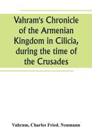 Vahram's Chronicle of the Armenian Kingdom in Cilicia, during the time of the Crusades 9389265495 Book Cover