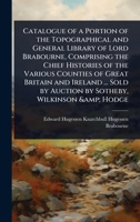Catalogue of a Portion of the Topographical and General Library of Lord Brabourne, Comprising the Chief Histories of the Various Counties of Great ... Sold by Auction by Sotheby, Wilkinson & Hodge 1024099032 Book Cover